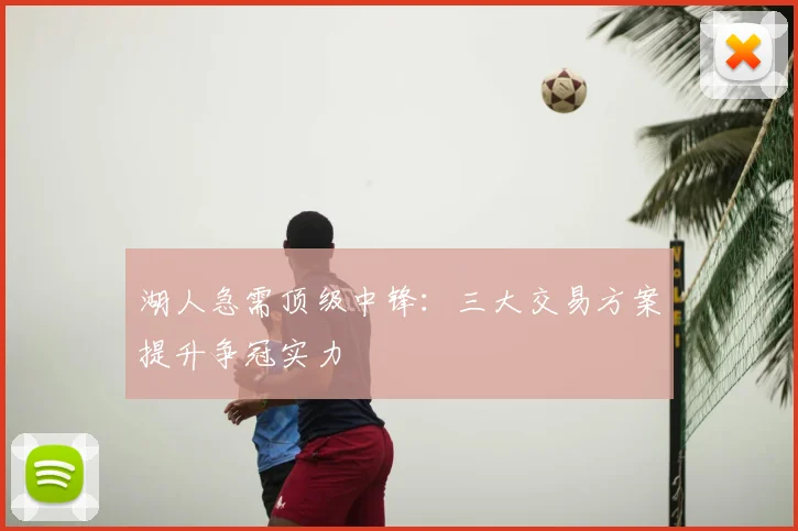 湖人急需顶级中锋：三大交易方案提升争冠实力