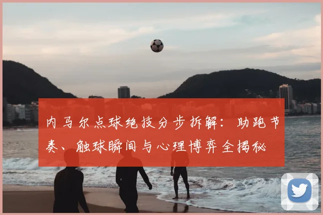 内马尔点球绝技分步拆解：助跑节奏、触球瞬间与心理博弈全揭秘