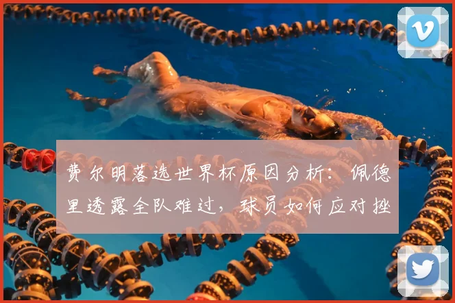 费尔明落选世界杯原因分析：佩德里透露全队难过，球员如何应对挫折
