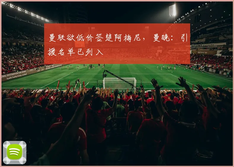 曼联欲低价签楚阿梅尼，曼晚：引援名单已列入