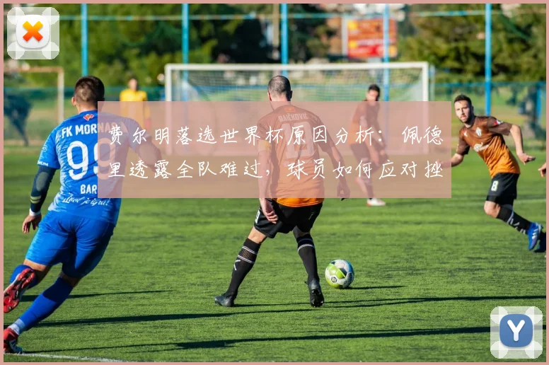 费尔明落选世界杯原因分析：佩德里透露全队难过，球员如何应对挫折
