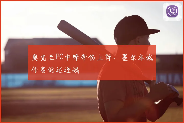奥克兰FC中锋带伤上阵，墨尔本城作客低迷迎战